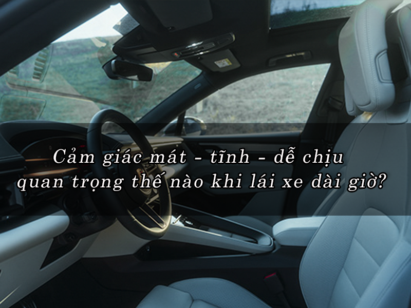 Cảm giác mát - tĩnh - dễ chịu quan trọng thế nào khi lái xe dài giờ?